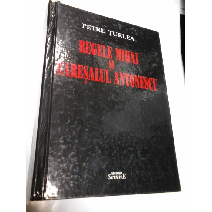 REGELE MIHAI SI MARESALUL ANTONESCU - PETRE TURLEA